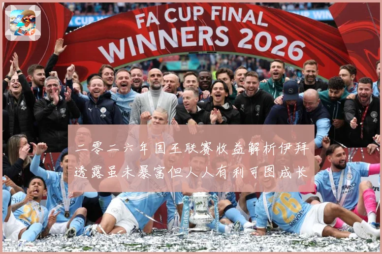 二零二六年国王联赛收益解析伊拜透露虽未暴富但人人有利可图成长观察：最新赛事动态与深度分析