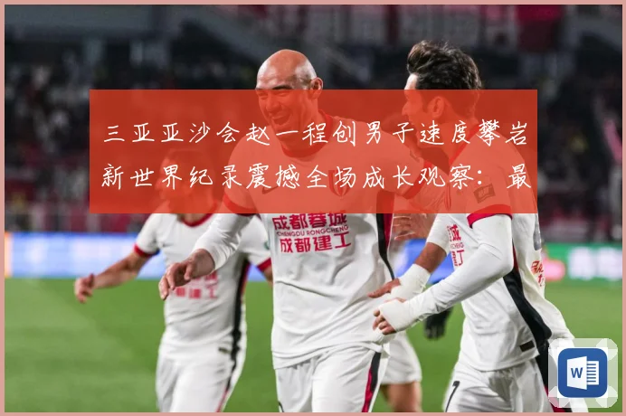 三亚亚沙会赵一程创男子速度攀岩新世界纪录震撼全场成长观察：最新赛事动态与深度分析