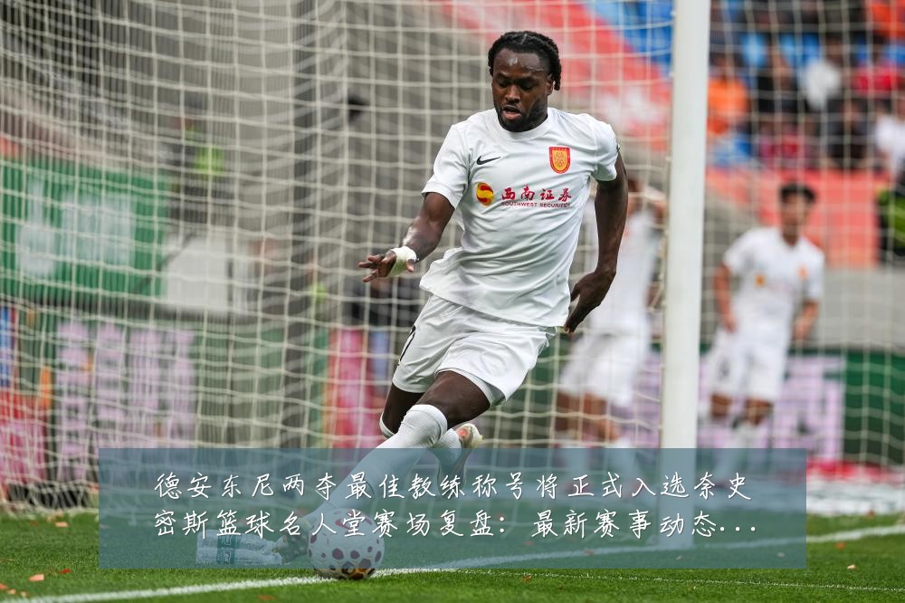 德安东尼两夺最佳教练称号将正式入选奈史密斯篮球名人堂赛场复盘：最新赛事动态与深度分析