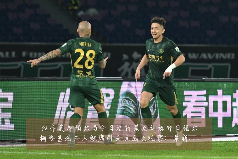 拉齐奥与帕尔马今日进行最后训练昨日福尔梅洛基地三人缺席引关注成长观察:最新赛事动态与深度分析