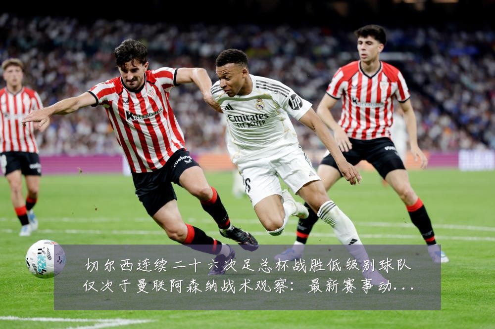 切尔西连续二十六次足总杯战胜低级别球队仅次于曼联阿森纳战术观察:最新赛事动态与深度分析